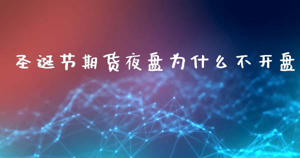 圣诞节期货夜盘为什么不开盘_https://cj002.lansai.wang_财经问答_第1张
