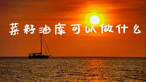 菜籽油库可以做什么_https://cj002.lansai.wang_期货问答_第1张