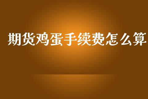 期货鸡蛋手续费怎么算_https://cj002.lansai.wang_保险问答_第1张
