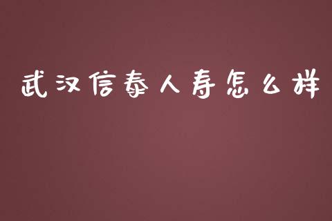 武汉信泰人寿怎么样_https://cj002.lansai.wang_股市问答_第1张
