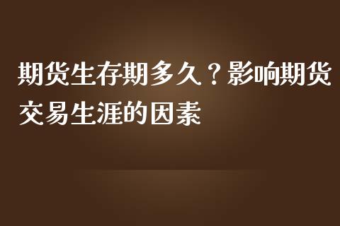 期货生存期多久？影响期货交易生涯的因素_https://cj002.lansai.wang_保险问答_第1张