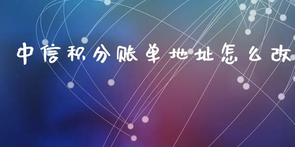 中信积分账单地址怎么改_https://cj002.lansai.wang_金融问答_第1张
