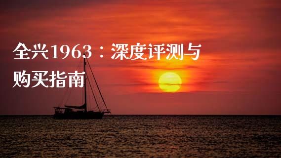 全兴1963：深度评测与购买指南_https://cj002.lansai.wang_期货问答_第1张