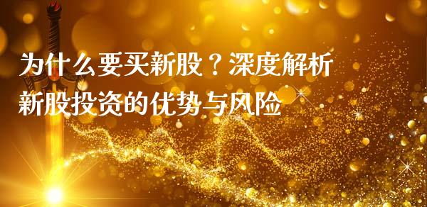 为什么要买新股？深度解析新股投资的优势与风险_https://cj002.lansai.wang_期货问答_第1张