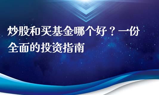 炒股和买基金哪个好？一份全面的投资指南_https://cj002.lansai.wang_股市问答_第1张