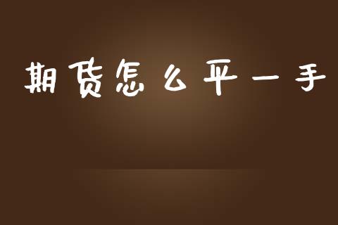 期货怎么平一手_https://cj002.lansai.wang_期货问答_第1张