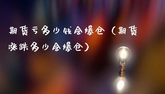 期货亏多少钱会爆仓（期货涨跌多少会爆仓）_https://cj002.lansai.wang_期货问答_第1张