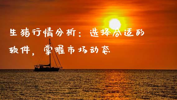 生猪行情分析：选择合适的软件，掌握市场动态_https://cj002.lansai.wang_财经问答_第1张