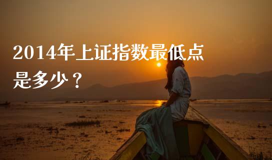 2014年上证指数最低点是多少？_https://cj002.lansai.wang_期货问答_第1张