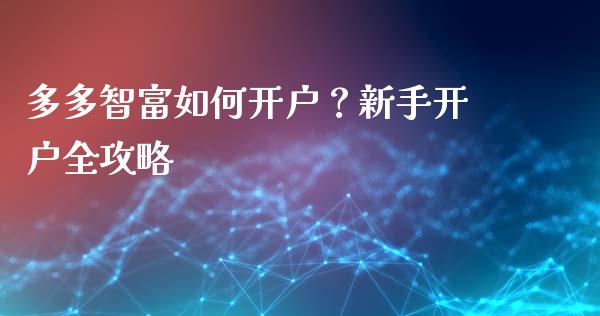 多多智富如何开户？新手开户全攻略_https://cj002.lansai.wang_财经问答_第1张