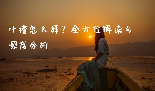 叶檀怎么样？全方位解读与深度分析_https://cj002.lansai.wang_会计问答_第1张