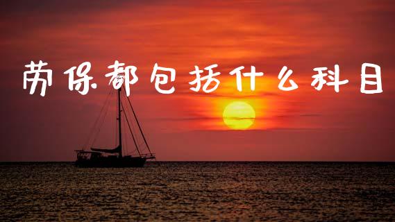 劳保都包括什么科目_https://cj002.lansai.wang_会计问答_第1张