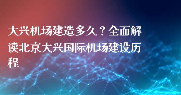 大兴机场建造多久？全面解读北京大兴国际机场建设历程_https://cj002.lansai.wang_财经问答_第1张