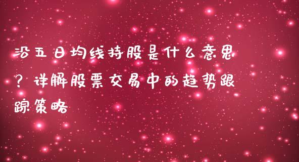 沿五日均线持股是什么意思？详解股票交易中的趋势跟踪策略_https://cj002.lansai.wang_财经百问_第1张
