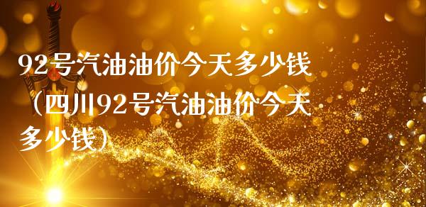 92号汽油油价今天多少钱（四川92号汽油油价今天多少钱）_https://cj002.lansai.wang_会计问答_第1张