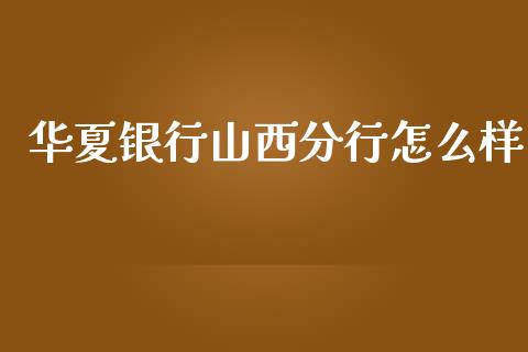 华夏银行山西分行怎么样_https://cj002.lansai.wang_金融问答_第1张