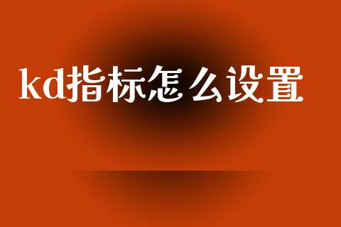 kd指标怎么设置_https://cj002.lansai.wang_财经问答_第1张