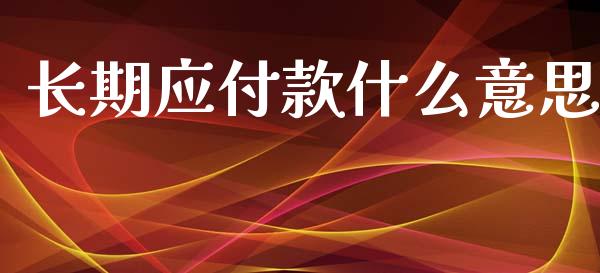 长期应付款什么意思_https://cj002.lansai.wang_会计问答_第1张