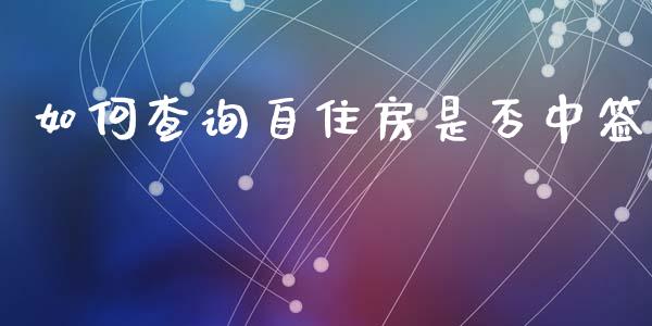 如何查询自住房是否中签_https://cj002.lansai.wang_财经百问_第1张
