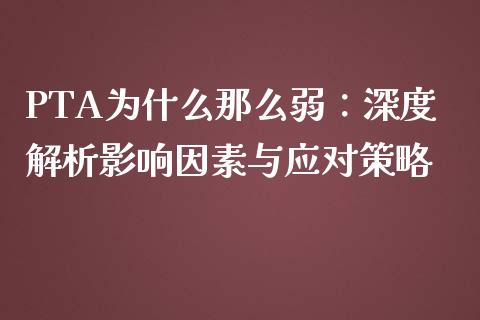PTA为什么那么弱：深度解析影响因素与应对策略_https://cj002.lansai.wang_财经问答_第1张