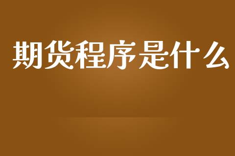 期货程序是什么_财经百问_第1张_财经百问网 期货程序是什么_https://cj002.lansai.wang_财经百问_第1张