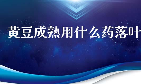 黄豆成熟用什么药落叶_https://cj002.lansai.wang_期货问答_第1张
