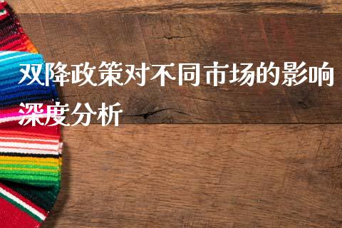 双降政策对不同市场的影响深度分析_https://cj002.lansai.wang_金融问答_第1张