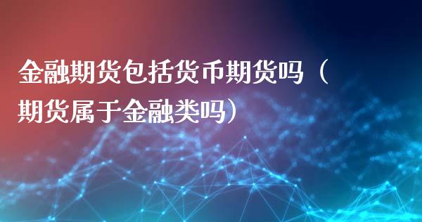 金融期货包括货币期货吗（期货属于金融类吗）_https://cj002.lansai.wang_理财问答_第1张