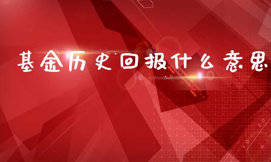 基金历史回报什么意思_https://cj002.lansai.wang_期货问答_第1张