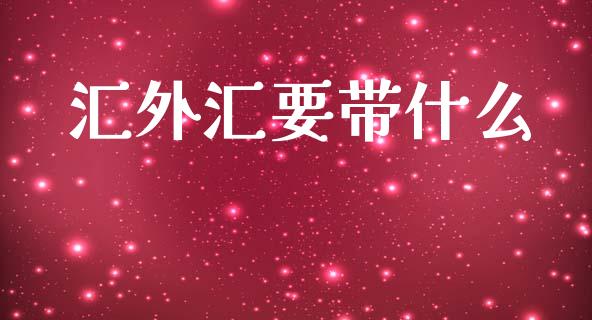 汇外汇要带什么_https://cj002.lansai.wang_财经问答_第1张