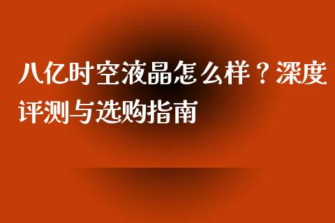 八亿时空液晶怎么样？深度评测与选购指南_https://cj002.lansai.wang_会计问答_第1张