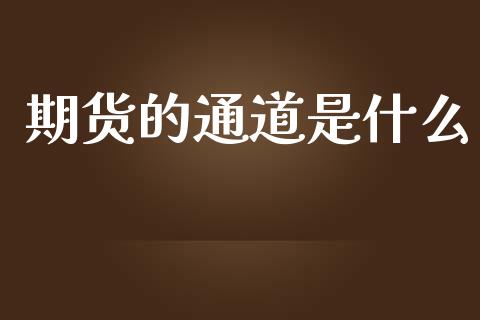期货的通道是什么_https://cj002.lansai.wang_财经问答_第1张