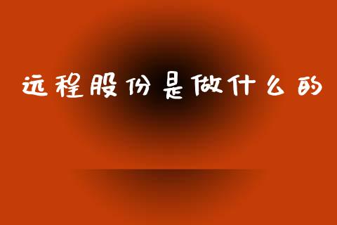 远程股份是做什么的_https://cj002.lansai.wang_股市问答_第1张