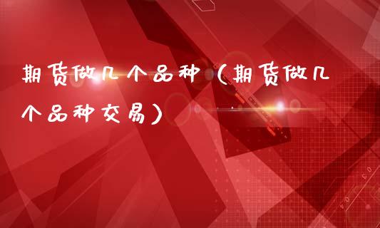 期货做几个品种(期货做几个品种交易)_股市问答_第1张_财经百问网 期货做几个品种(期货做几个品种交易)_https://cj002.lansai.wang_股市问答_第1张