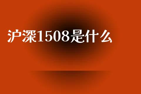 沪深1508是什么_财经百问_第1张_财经百问网 沪深1508是什么_https://cj002.lansai.wang_财经百问_第1张