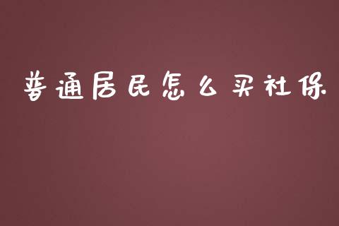 普通居民怎么买社保_https://cj002.lansai.wang_保险问答_第1张