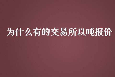 为什么有的交易所以吨报价_https://cj002.lansai.wang_财经百问_第1张