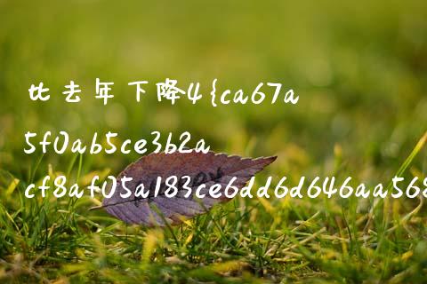 比去年下降4%怎么算？ 详解计算方法与应用_https://cj002.lansai.wang_期货问答_第1张