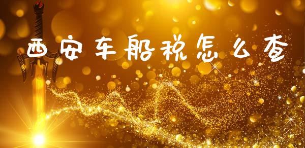 西安车船税怎么查_https://cj002.lansai.wang_保险问答_第1张