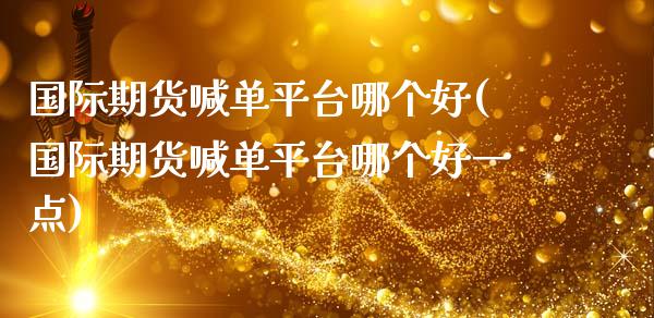 国际期货喊单平台哪个好(国际期货喊单平台哪个好一点)_金融问答_第1张_财经百问网 国际期货喊单平台哪个好(国际期货喊单平台哪个好一点)_https://cj002.lansai.wang_金融问答_第1张