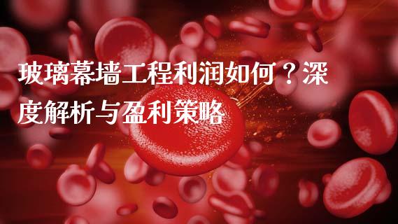 玻璃幕墙工程利润如何？深度解析与盈利策略_https://cj002.lansai.wang_股市问答_第1张