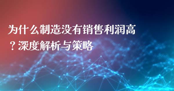 为什么制造没有销售利润高？深度解析与策略_https://cj002.lansai.wang_理财问答_第1张