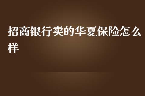 招商银行卖的华夏保险怎么样_https://cj002.lansai.wang_保险问答_第1张