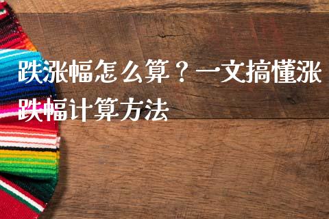 跌涨幅怎么算？一文搞懂涨跌幅计算方法_https://cj002.lansai.wang_财经问答_第1张