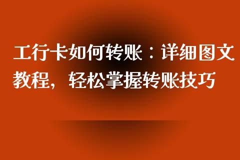 工行卡如何转账：详细图文教程，轻松掌握转账技巧_https://cj002.lansai.wang_保险问答_第1张