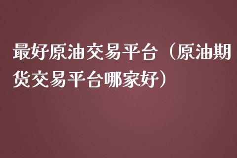最好原油交易平台(原油期货交易平台哪家好)_财经问答_第1张_财经百问网 最好原油交易平台(原油期货交易平台哪家好)_https://cj002.lansai.wang_财经问答_第1张