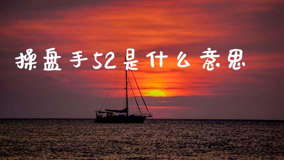 操盘手52是什么意思_https://cj002.lansai.wang_期货问答_第1张