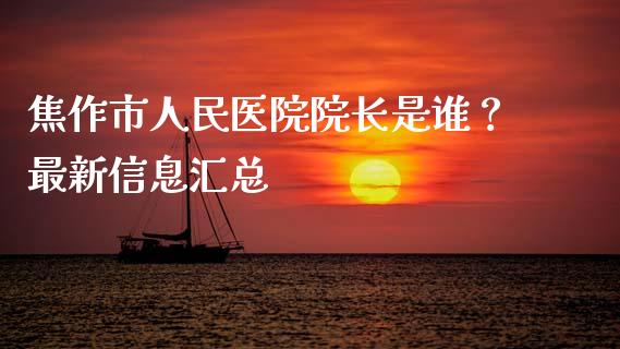 焦作市人民医院院长是谁？最新信息汇总_https://cj002.lansai.wang_财经问答_第1张