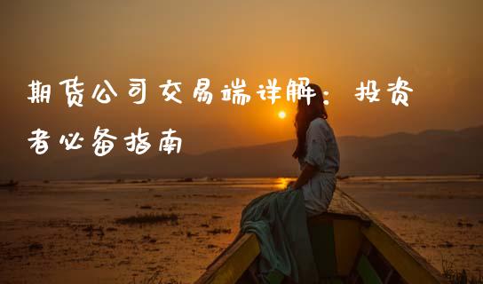 期货公司交易端详解：投资者必备指南_https://cj002.lansai.wang_金融问答_第1张