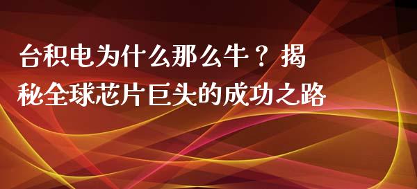 台积电为什么那么牛？ 揭秘全球芯片巨头的成功之路_https://cj002.lansai.wang_期货问答_第1张